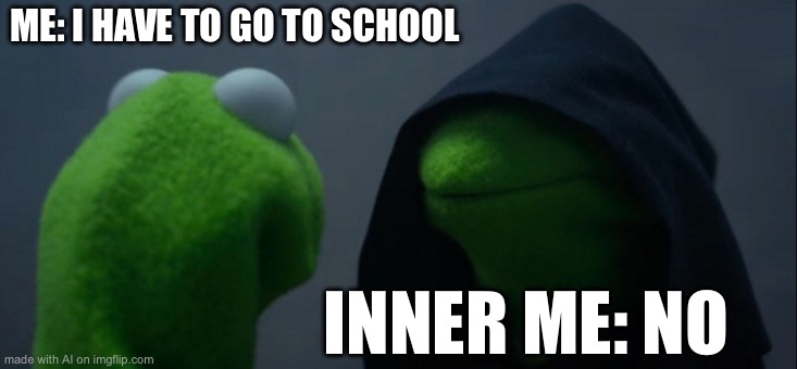Evil Kermit | ME: I HAVE TO GO TO SCHOOL; INNER ME: NO | image tagged in memes,evil kermit | made w/ Imgflip meme maker