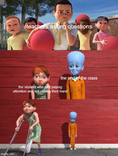 always raise your hand so they don't pick you | teachers asking questions; the rest of the class; the student who isn't paying attention and not raising their hand | image tagged in megamind school pick,relatable,funny,school meme,front page,front page plz | made w/ Imgflip meme maker