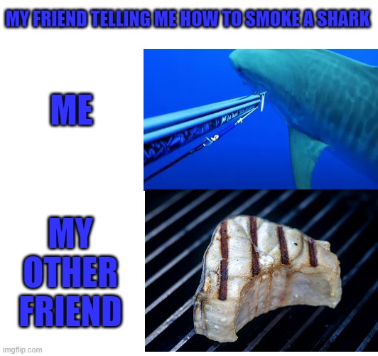 i was bored | MY FRIEND TELLING ME HOW TO SMOKE A SHARK; ME; MY OTHER FRIEND | image tagged in fish | made w/ Imgflip meme maker