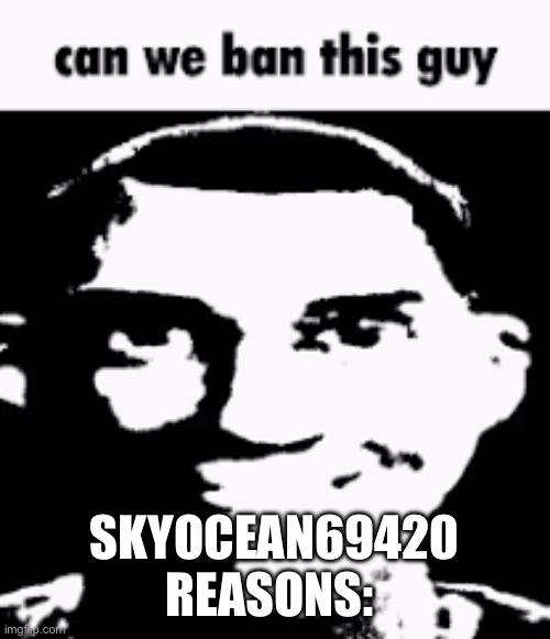 He’s underaged | SKYOCEAN69420
REASONS: | image tagged in can we ban this guy | made w/ Imgflip meme maker
