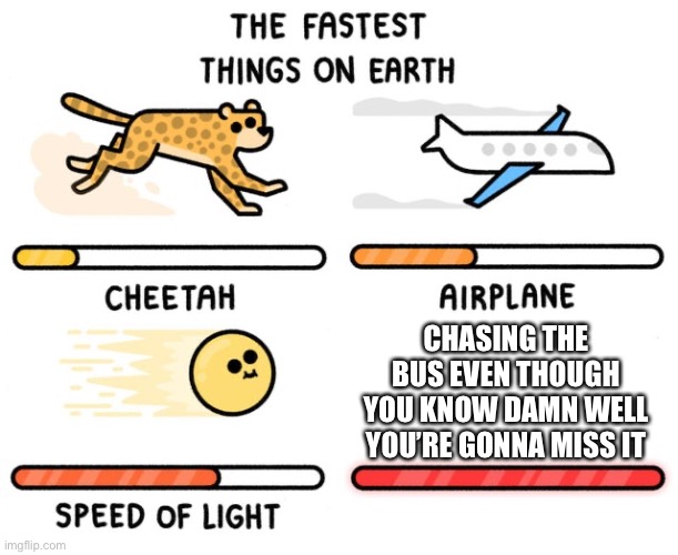 fastest thing possible | CHASING THE BUS EVEN THOUGH YOU KNOW DAMN WELL YOU’RE GONNA MISS IT | image tagged in fastest thing possible | made w/ Imgflip meme maker