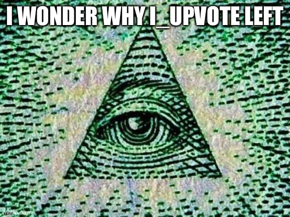 Illuminati | I WONDER WHY I_UPVOTE LEFT | image tagged in illuminati | made w/ Imgflip meme maker