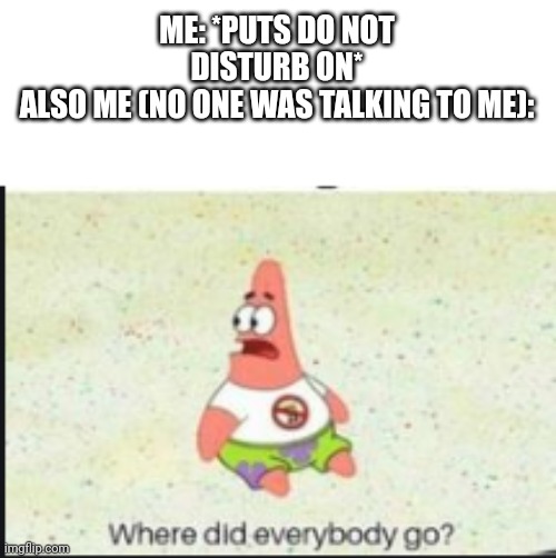 alone patrick | ME: *PUTS DO NOT DISTURB ON*
ALSO ME (NO ONE WAS TALKING TO ME): | image tagged in alone patrick | made w/ Imgflip meme maker