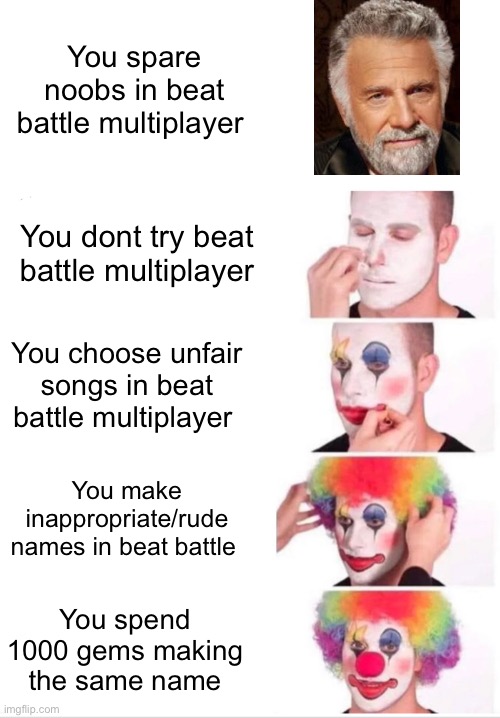 Clown Applying Makeup | You spare noobs in beat battle multiplayer; You dont try beat battle multiplayer; You choose unfair songs in beat battle multiplayer; You make inappropriate/rude names in beat battle; You spend 1000 gems making the same name | image tagged in memes,clown applying makeup | made w/ Imgflip meme maker