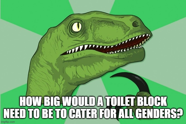 new philosoraptor | HOW BIG WOULD A TOILET BLOCK NEED TO BE TO CATER FOR ALL GENDERS? | image tagged in new philosoraptor | made w/ Imgflip meme maker