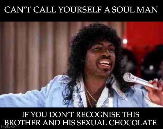 Soul Man | CAN’T CALL YOURSELF A SOUL MAN; IF YOU DON’T RECOGNISE THIS BROTHER AND HIS SEXUAL CHOCOLATE | image tagged in eddie murphy,sexual,chocolate,soul | made w/ Imgflip meme maker