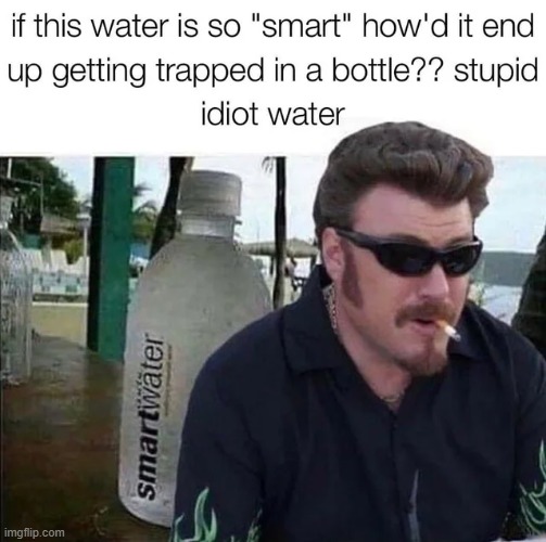 Even the water is losing it's neurons | image tagged in funny memes | made w/ Imgflip meme maker