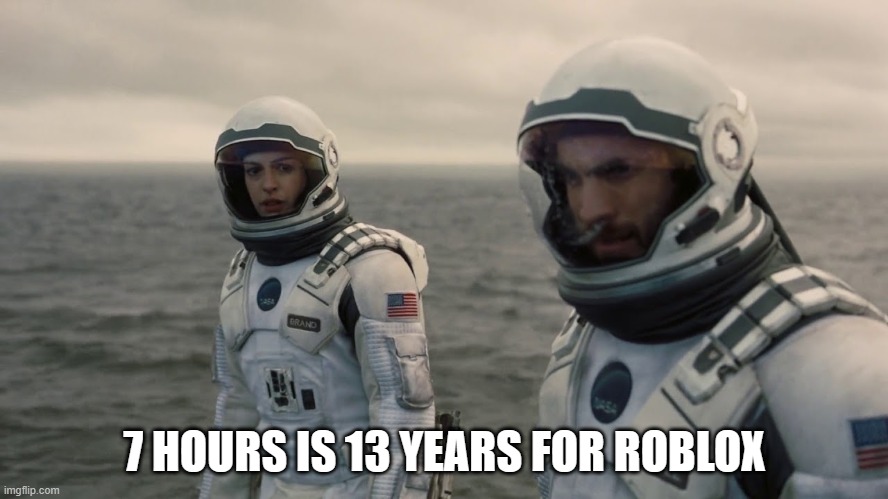 It's so close | 7 HOURS IS 13 YEARS FOR ROBLOX | image tagged in interestelar 1 hour here 7 years earth | made w/ Imgflip meme maker