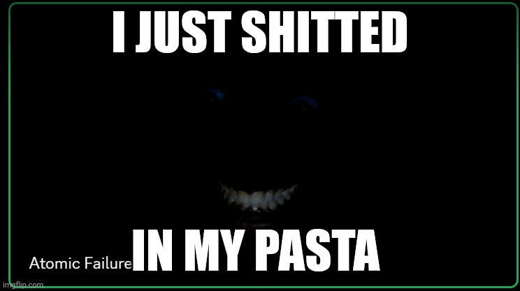 Goofy ahhh meme | I JUST SHITTED; IN MY PASTA | image tagged in dark man in room,memes,shitpost,bruh | made w/ Imgflip meme maker