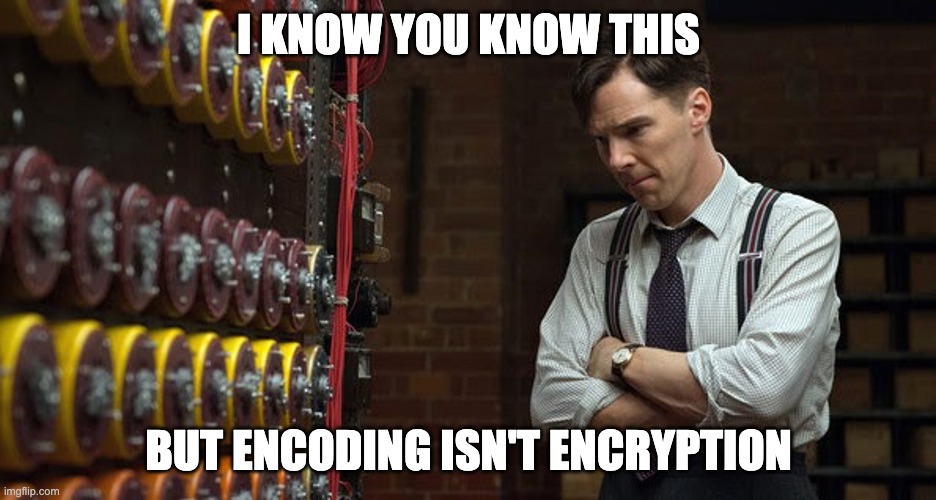 encoding ain't encryption | I KNOW YOU KNOW THIS; BUT ENCODING ISN'T ENCRYPTION | image tagged in enigma machine imitation game | made w/ Imgflip meme maker