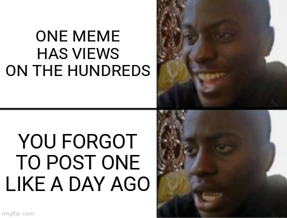 Sry guys! | ONE MEME HAS VIEWS ON THE HUNDREDS; YOU FORGOT TO POST ONE LIKE A DAY AGO | image tagged in disappointed black guy,memes,sorry | made w/ Imgflip meme maker