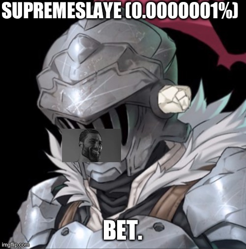 Goblin Slayer | SUPREMESLAYE (0.0000001%) BET. | image tagged in goblin slayer | made w/ Imgflip meme maker