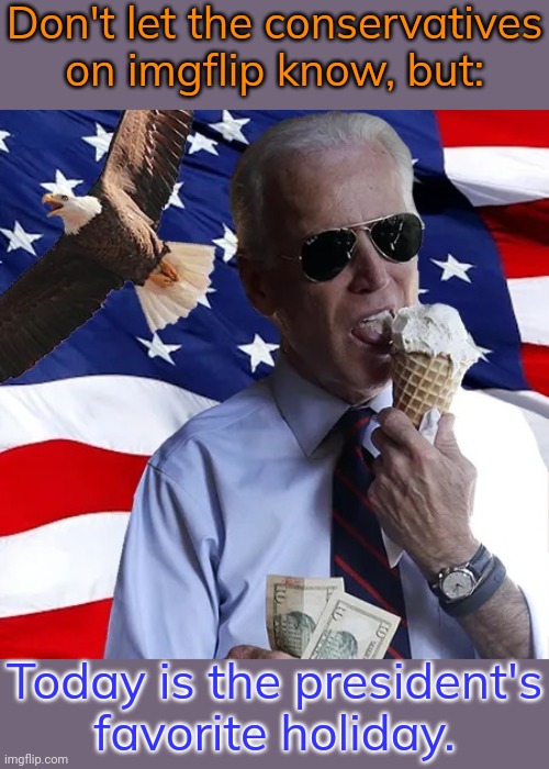We all scream for National Ice Cream Day. | Don't let the conservatives on imgflip know, but:; Today is the president's
favorite holiday. | image tagged in joe biden ice cream murica freedom,celebrate,screaming liberal,sweet victory,cool old man,dairy | made w/ Imgflip meme maker
