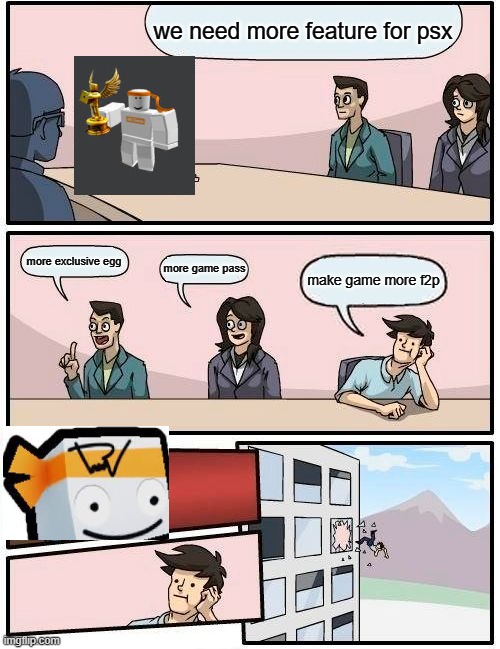 new idea in psx be like | we need more feature for psx; more exclusive egg; more game pass; make game more f2p | image tagged in memes,boardroom meeting suggestion,pets,sims | made w/ Imgflip meme maker