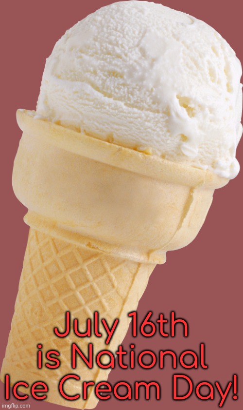 Enjoy. | July 16th is National Ice Cream Day! | image tagged in ice cream,holiday,dairy,yummy,cold | made w/ Imgflip meme maker