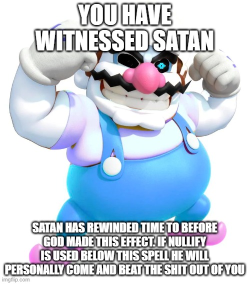 YOU HAVE WITNESSED SATAN SATAN HAS REWINDED TIME TO BEFORE GOD MADE THIS EFFECT. IF NULLIFY IS USED BELOW THIS SPELL HE WILL PERSONALLY COME | made w/ Imgflip meme maker