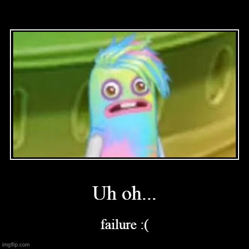 :( | Uh oh... | failure :( | image tagged in funny,demotivationals | made w/ Imgflip demotivational maker
