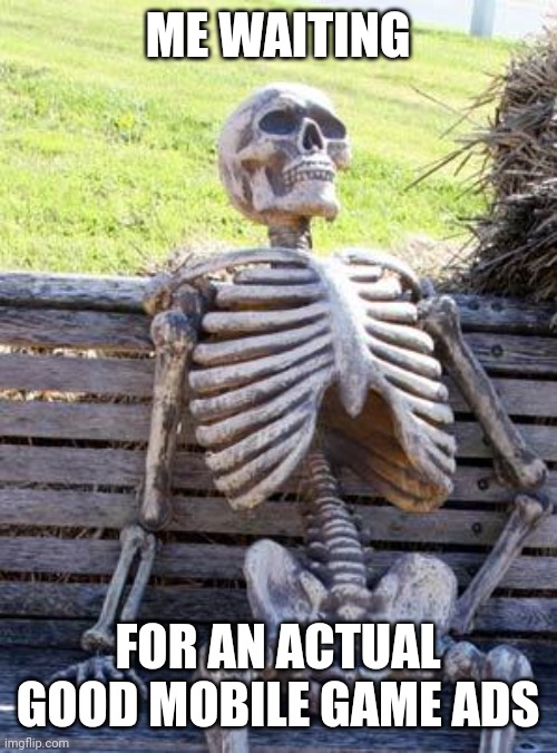 Waiting Skeleton | ME WAITING; FOR AN ACTUAL GOOD MOBILE GAME ADS | image tagged in memes,waiting skeleton | made w/ Imgflip meme maker