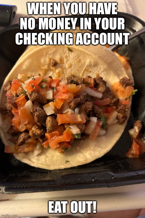 Eat out | WHEN YOU HAVE NO MONEY IN YOUR CHECKING ACCOUNT; EAT OUT! | image tagged in food for thought,funny food,money | made w/ Imgflip meme maker