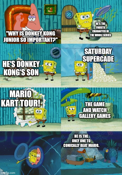 The Importance of DKJR | HE'S THE FOURTH CHARACTER IN THE WHOLE SERIES; "WHY IS DONKEY KONG JUNIOR SO IMPORTANT?"; SATURDAY SUPERCADE; HE'S DONKEY KONG'S SON; MARIO KART TOUR! THE GAME AND WATCH GALLERY GAMES; HE IS THE ONLY ONE TO CONICALLY BEAT MARIO. | image tagged in spongebob diapers meme | made w/ Imgflip meme maker