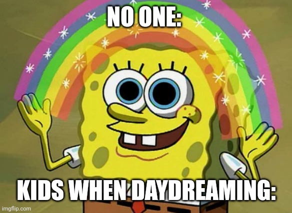 Imagination Spongebob | NO ONE:; KIDS WHEN DAYDREAMING: | image tagged in memes,imagination spongebob | made w/ Imgflip meme maker
