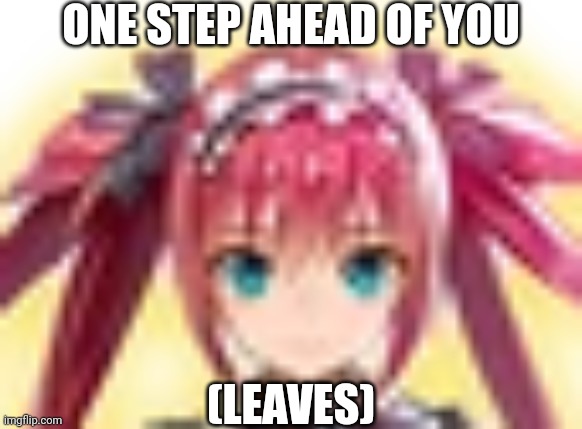 ONE STEP AHEAD OF YOU (LEAVES) | made w/ Imgflip meme maker