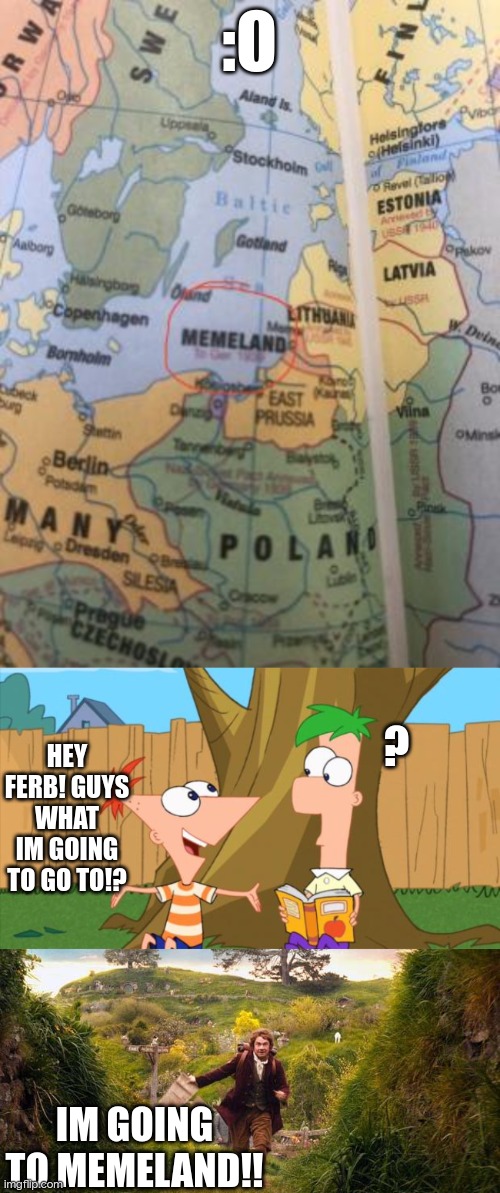 memeland :o | :O; HEY FERB! GUYS WHAT IM GOING TO GO TO!? ? IM GOING TO MEMELAND!! | image tagged in memeland,phineas ferb,i'm going on an adventure | made w/ Imgflip meme maker