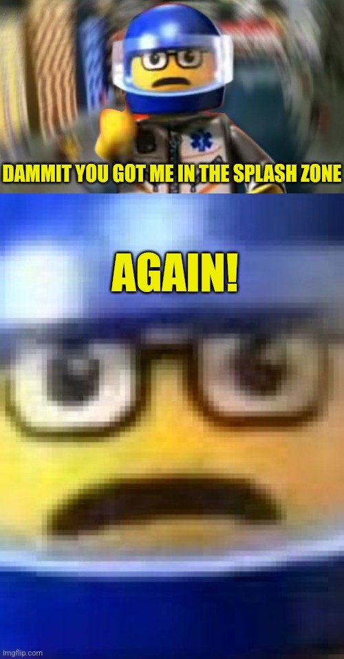 DAMMIT YOU GOT ME IN THE SPLASH ZONE AGAIN! | image tagged in a man has fallen into the river of lego city hey,a man has fallen into the river of lego city | made w/ Imgflip meme maker