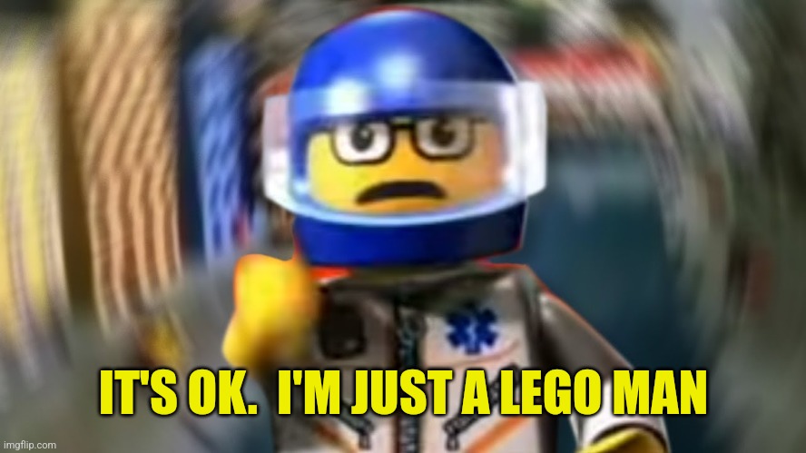 A man has fallen into the river of LEGO city hey | IT'S OK.  I'M JUST A LEGO MAN | image tagged in a man has fallen into the river of lego city hey | made w/ Imgflip meme maker