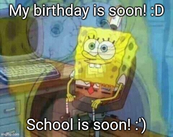 My Birthday is on July 31st lmao | My birthday is soon! :D; School is soon! :') | image tagged in spongebob panic inside | made w/ Imgflip meme maker