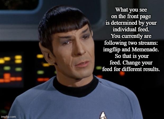 Spock Illogical | What you see on the front page is determined by your individual feed. You currently are following two streams: imgflip and Memenade.  So tha | image tagged in spock illogical | made w/ Imgflip meme maker