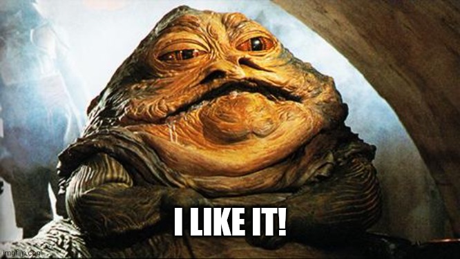 Jabba the Hutt | I LIKE IT! | image tagged in jabba the hutt | made w/ Imgflip meme maker