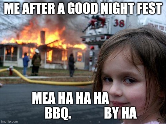 Disaster Girl | ME AFTER A GOOD NIGHT FEST; MEA HA HA HA                 BBQ.             BY HA | image tagged in memes,disaster girl | made w/ Imgflip meme maker