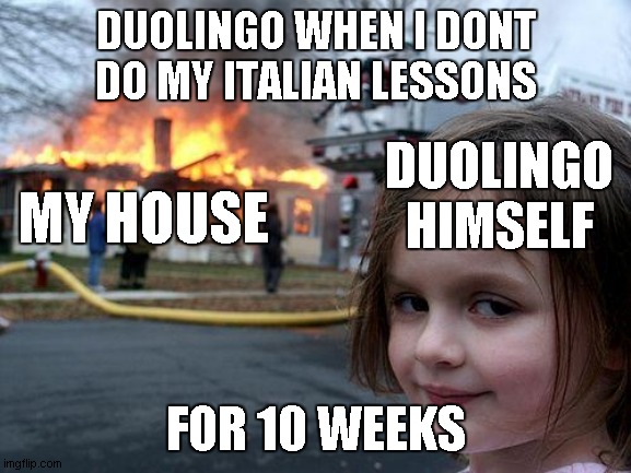 duolingo meme | DUOLINGO WHEN I DONT DO MY ITALIAN LESSONS; DUOLINGO HIMSELF; MY HOUSE; FOR 10 WEEKS | image tagged in memes,disaster girl | made w/ Imgflip meme maker