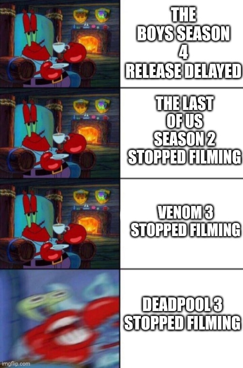 Mr. Krabs sipping tea | THE BOYS SEASON 4 RELEASE DELAYED; THE LAST OF US SEASON 2 STOPPED FILMING; VENOM 3 STOPPED FILMING; DEADPOOL 3 STOPPED FILMING | image tagged in mr krabs sipping tea | made w/ Imgflip meme maker