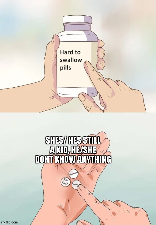 family meme | SHES/ HES STILL A KID, HE/SHE DONT KNOW ANYTHING | image tagged in memes,hard to swallow pills | made w/ Imgflip meme maker