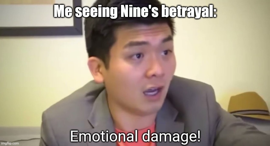 Emotional damage | Me seeing Nine's betrayal: | image tagged in emotional damage | made w/ Imgflip meme maker