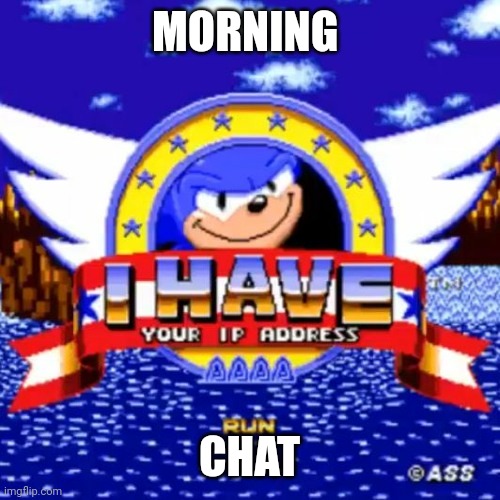 I have your IP address 2.0 | MORNING; CHAT | image tagged in i have your ip address 2 0 | made w/ Imgflip meme maker