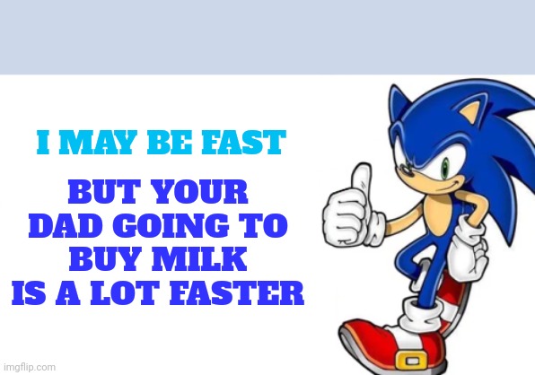 Sonic says | BUT YOUR DAD GOING TO BUY MILK IS A LOT FASTER; I MAY BE FAST | image tagged in sonic says,truth | made w/ Imgflip meme maker