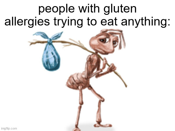 gluten allergies | people with gluten allergies trying to eat anything: | image tagged in allergies,sad ant | made w/ Imgflip meme maker