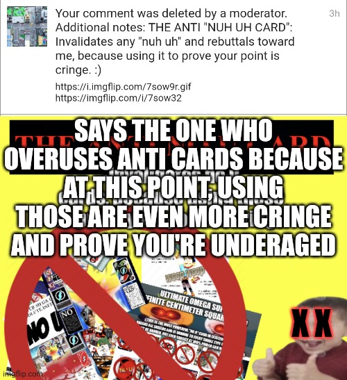 All I poster was a Fingore "nuh uh" and a response meme (this was what_are_you) | SAYS THE ONE WHO OVERUSES ANTI CARDS BECAUSE AT THIS POINT, USING THOSE ARE EVEN MORE CRINGE AND PROVE YOU'RE UNDERAGED; X X | image tagged in the anti no u card | made w/ Imgflip meme maker