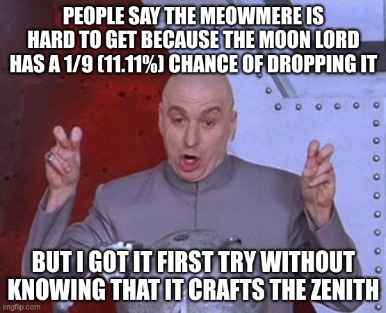 I think everyone is overreacting. | PEOPLE SAY THE MEOWMERE IS HARD TO GET BECAUSE THE MOON LORD HAS A 1/9 (11.11%) CHANCE OF DROPPING IT; BUT I GOT IT FIRST TRY WITHOUT KNOWING THAT IT CRAFTS THE ZENITH | image tagged in memes,dr evil laser | made w/ Imgflip meme maker