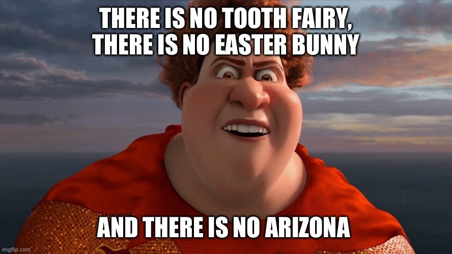 There is no meme template | THERE IS NO TOOTH FAIRY, THERE IS NO EASTER BUNNY; AND THERE IS NO ARIZONA | image tagged in there is no meme template | made w/ Imgflip meme maker