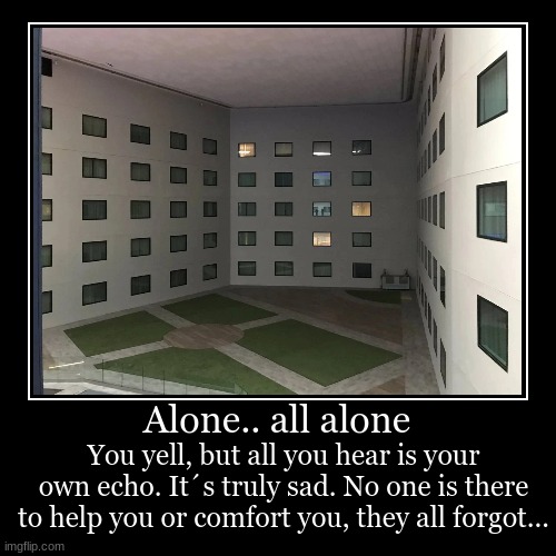 Alone.. all alone | You yell, but all you hear is your own echo. It´s truly sad. No one is there to help you or comfort you, they all forgot | image tagged in funny,demotivationals | made w/ Imgflip demotivational maker