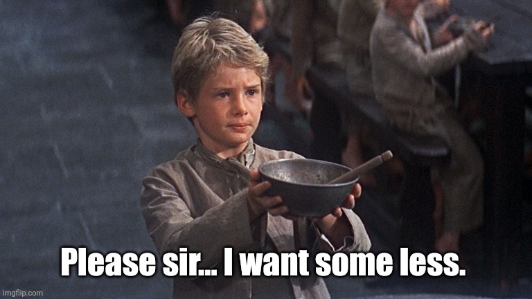 Please sir I want some less | Please sir... I want some less. | image tagged in please sir | made w/ Imgflip meme maker