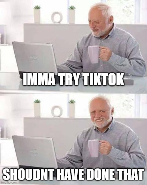 Hide the Pain Harold | IMMA TRY TIKTOK; SHOUDNT HAVE DONE THAT | image tagged in memes,hide the pain harold | made w/ Imgflip meme maker