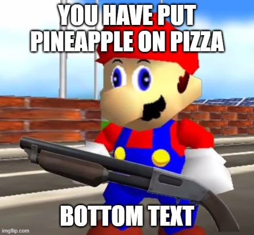 SMG4 Shotgun Mario | YOU HAVE PUT PINEAPPLE ON PIZZA; BOTTOM TEXT | image tagged in smg4 shotgun mario | made w/ Imgflip meme maker
