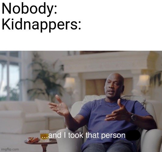 and I took that personally | Nobody:
Kidnappers: | image tagged in and i took that personally | made w/ Imgflip meme maker