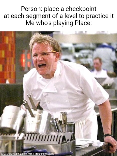Meme #2,485 | Person: place a checkpoint at each segment of a level to practice it
Me who's playing Place: | image tagged in memes,chef gordon ramsay,geometry dash,hard,funny,true | made w/ Imgflip meme maker