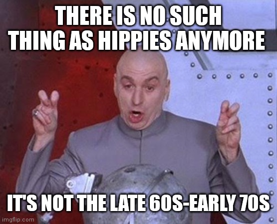 No such thing exist in current times | THERE IS NO SUCH THING AS HIPPIES ANYMORE; IT'S NOT THE LATE 60S-EARLY 70S | image tagged in memes,dr evil laser,funny memes,hippies,hippies don't exist anymore | made w/ Imgflip meme maker